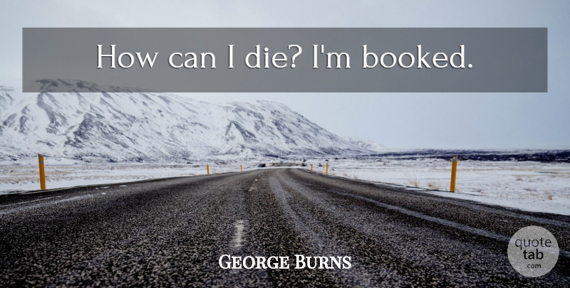 George Burns Quote About Age, Aging, Dies: How Can I Die Im...