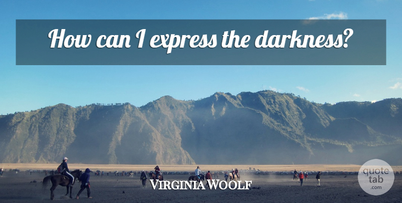 Virginia Woolf Quote About Darkness, Chaos: How Can I Express The...