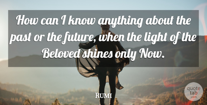 Rumi Quote About Past, Light, Shining: How Can I Know Anything...