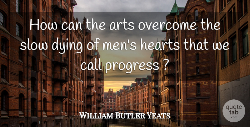 William Butler Yeats Quote About Art, Men, Progress: How Can The Arts Overcome...
