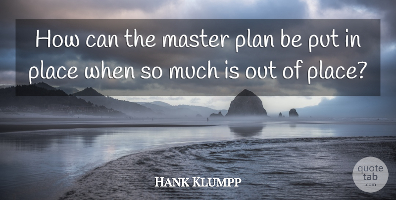 Hank Klumpp Quote About Master, Plan: How Can The Master Plan...