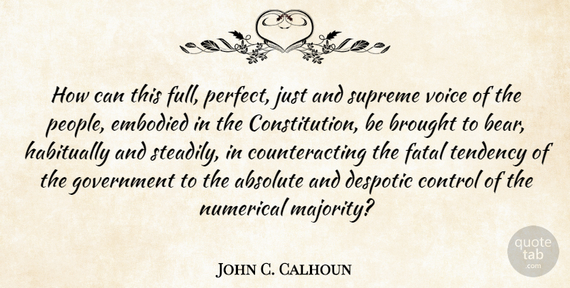 John C. Calhoun Quote About Absolute, Brought, Despotic, Embodied, Fatal: How Can This Full Perfect...