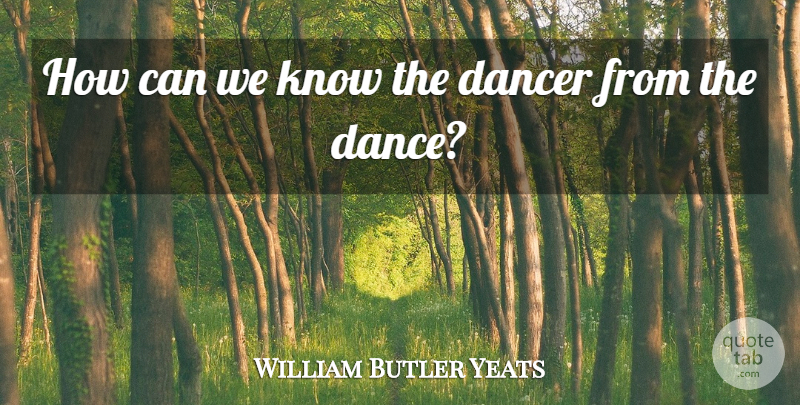 William Butler Yeats Quote About Inspirational, Life, Dance: How Can We Know The...