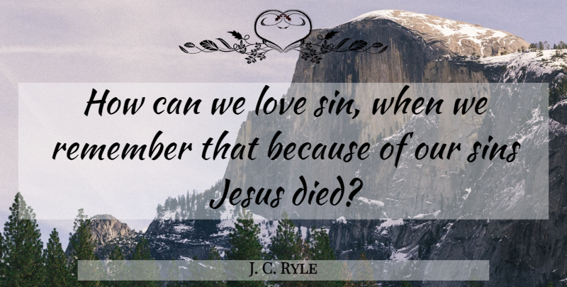 J. C. Ryle Quote About Jesus, Remember, Sin: How Can We Love Sin...
