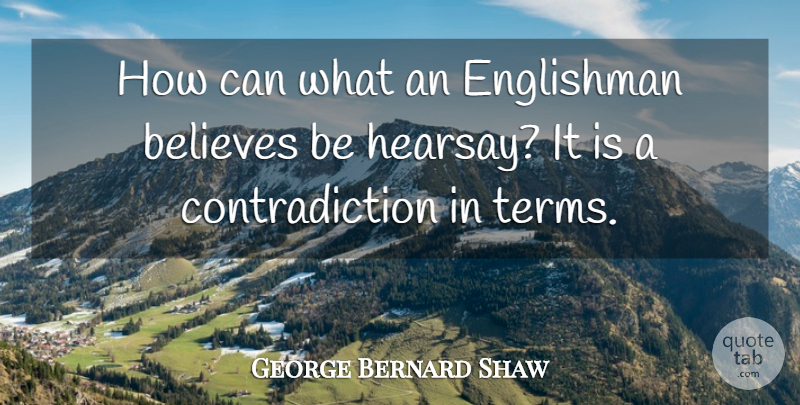 George Bernard Shaw Quote About Believe, Contradiction, Contradicting: How Can What An Englishman...