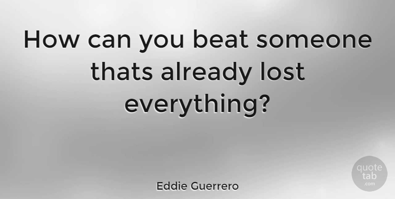 Eddie Guerrero Quote About Lost Everything, Lost, Beats: How Can You Beat Someone...