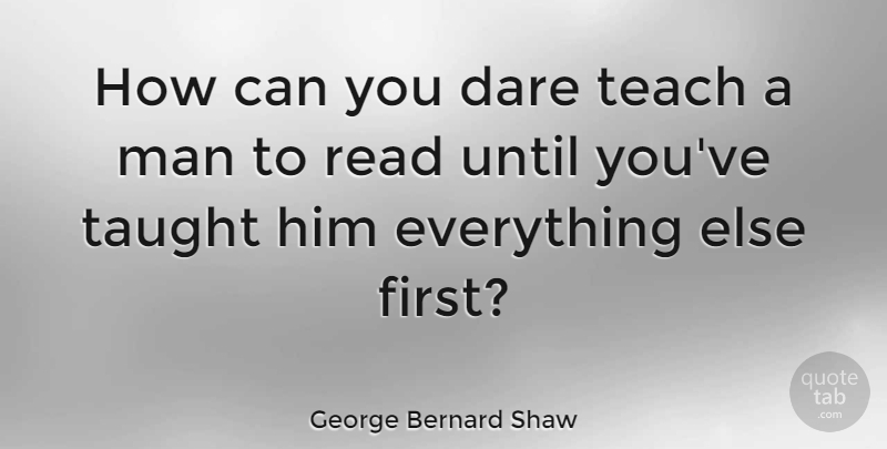 George Bernard Shaw Quote About Book, Reading, Men: How Can You Dare Teach...