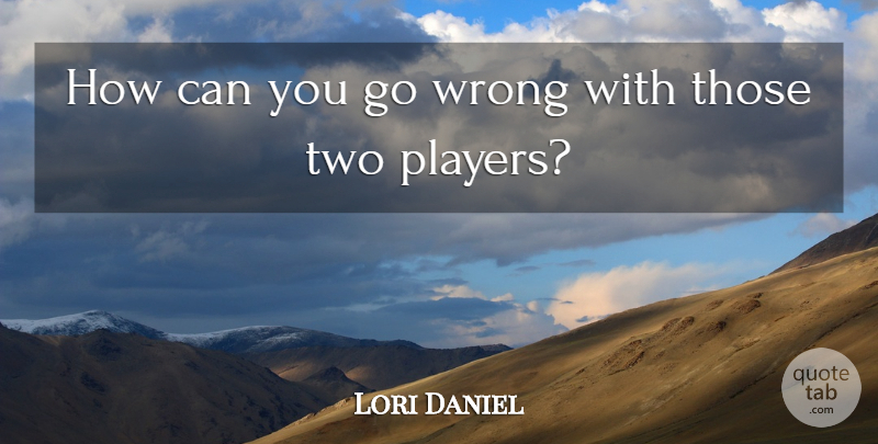 Lori Daniel Quote About Wrong: How Can You Go Wrong...