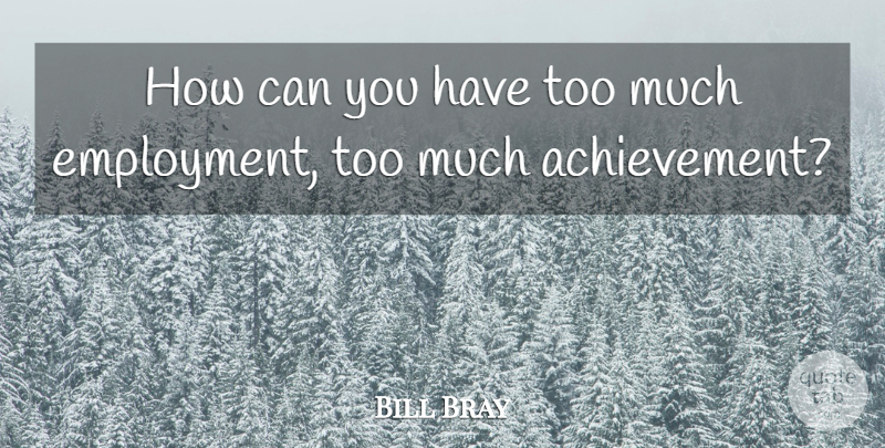 Bill Bray Quote About undefined: How Can You Have Too...
