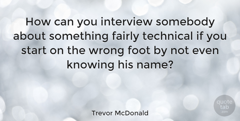 Trevor McDonald Quote About Feet, Knowing, Names: How Can You Interview Somebody...