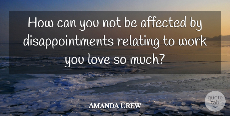 Amanda Crew Quote About Affected, Love, Work: How Can You Not Be...