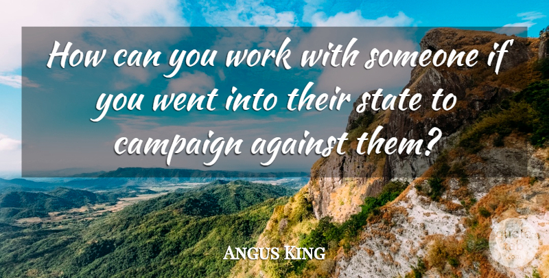 Angus King Quote About State, Work: How Can You Work With...