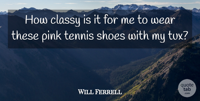 Will Ferrell Quote About Classy, Pink, Shoes, Tennis, Wear: How Classy Is It For...