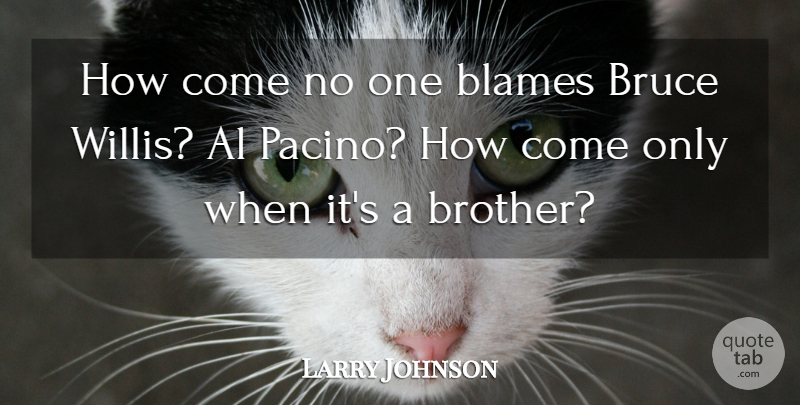 Larry Johnson Quote About Al, Blames, Bruce: How Come No One Blames...