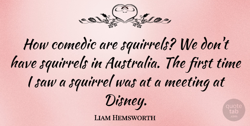Liam Hemsworth Quote About Comedic, Saw, Squirrels, Time: How Comedic Are Squirrels We...
