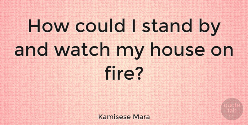 Kamisese Mara Quote About Fire, House, Watches: How Could I Stand By...