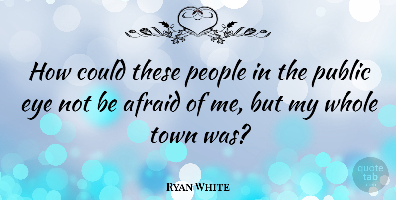 Ryan White Quote About Eye, People, Towns: How Could These People In...