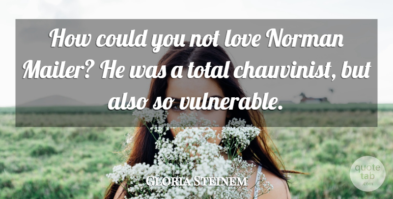 Gloria Steinem Quote About Love, Norman: How Could You Not Love...