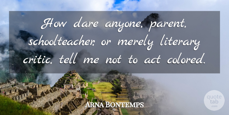 Arna Bontemps Quote About Parent, Dare, Critics: How Dare Anyone Parent Schoolteacher...