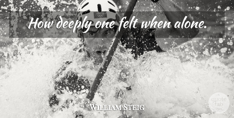 William Steig Quote About Felt: How Deeply One Felt When...