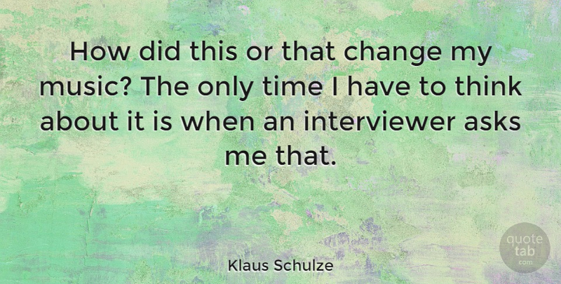Klaus Schulze Quote About Thinking, Ask Me, Only Time: How Did This Or That...