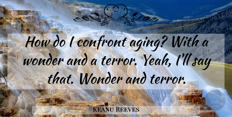 Keanu Reeves Quote About Aging, Wonder, Yeah: How Do I Confront Aging...