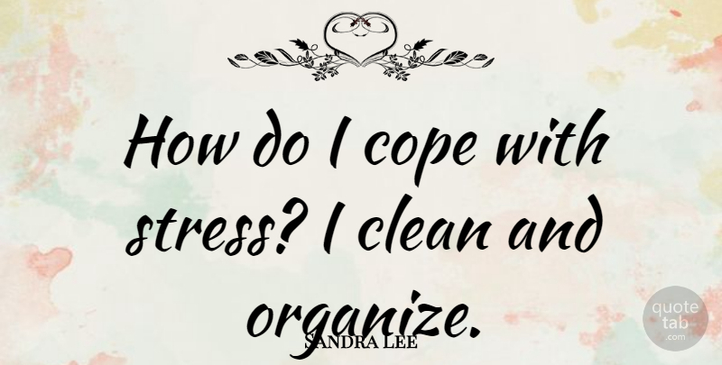 Sandra Lee Quote About Stress, Clean, Organize: How Do I Cope With...