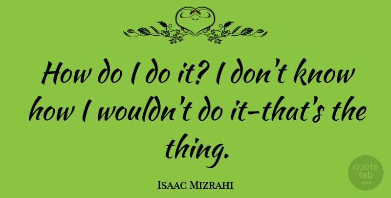 Isaac Mizrahi Quote About Fashion, Knows, Know How: How Do I Do It...