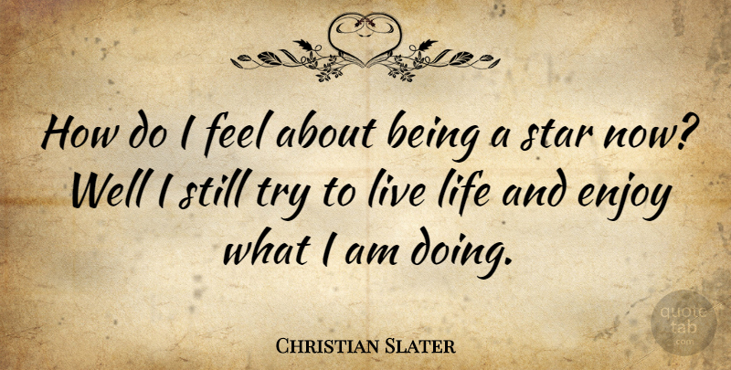 Christian Slater Quote About Stars, Live Life, Trying: How Do I Feel About...