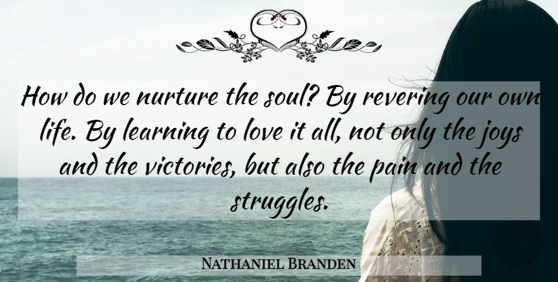 Nathaniel Branden Quote About Pain, Struggle, Joy: How Do We Nurture The...