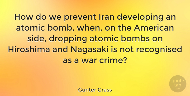 Gunter Grass Quote About Atomic, Bombs, Developing, Dropping, Iran: How Do We Prevent Iran...