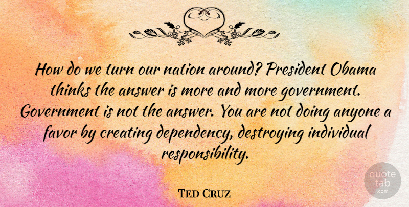 Ted Cruz Quote About Answer, Anyone, Creating, Destroying, Favor: How Do We Turn Our...