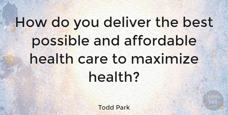 Todd Park Quote About Affordable, Best, Deliver, Health, Maximize: How Do You Deliver The...
