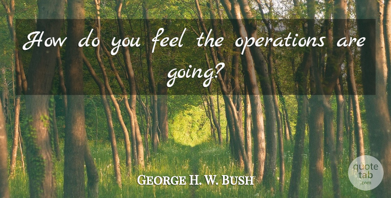 George H. W. Bush Quote About Operations: How Do You Feel The...