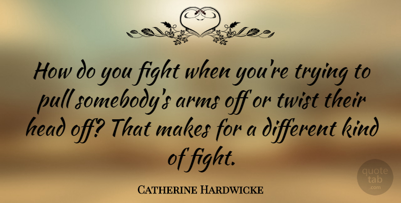 Catherine Hardwicke Quote About Arms, Pull, Trying: How Do You Fight When...