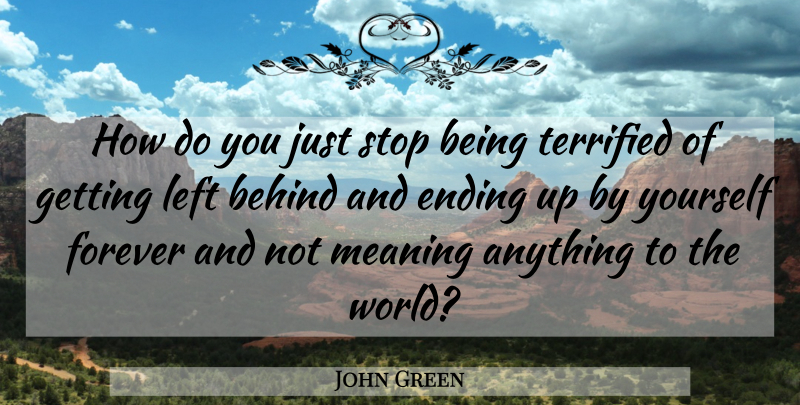 John Green Quote About Forever, World, Left Behind: How Do You Just Stop...