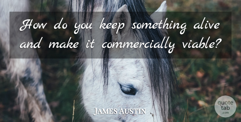 James Austin Quote About Alive: How Do You Keep Something...