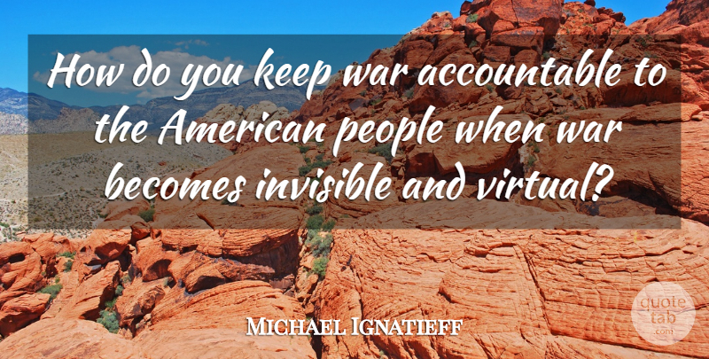 Michael Ignatieff Quote About War, People, Invisible: How Do You Keep War...