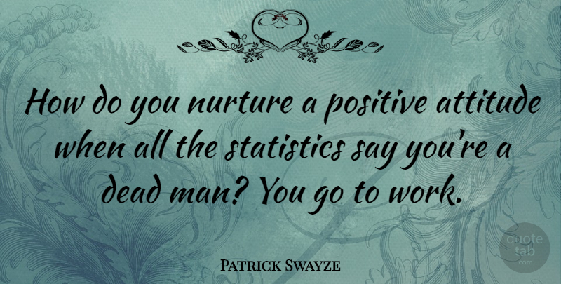 Patrick Swayze Quote About Attitude, Men, Statistics: How Do You Nurture A...