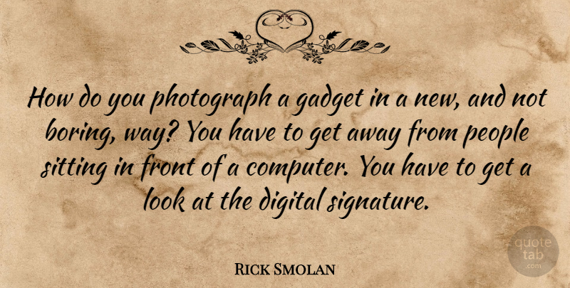 Rick Smolan Quote About Front, Gadget, People, Photograph, Sitting: How Do You Photograph A...