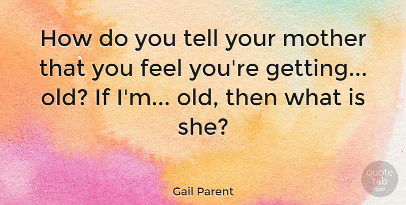 Gail Parent Quote About Mother, Feels, Ifs: How Do You Tell Your...