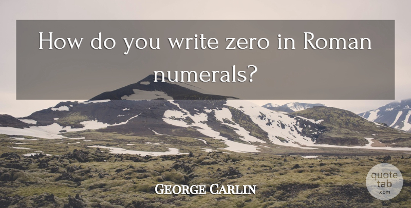 George Carlin Quote About Zero, Writing, Roman Numerals: How Do You Write Zero...