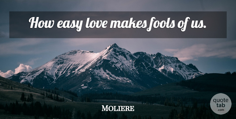 Moliere Quote About Fool, Greatest Love, Easy: How Easy Love Makes Fools...