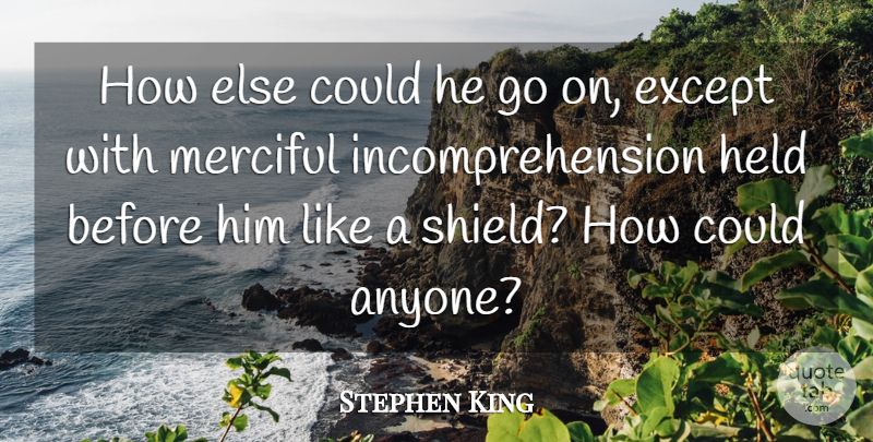 Stephen King Quote About Goes On, Shields, Incomprehension: How Else Could He Go...