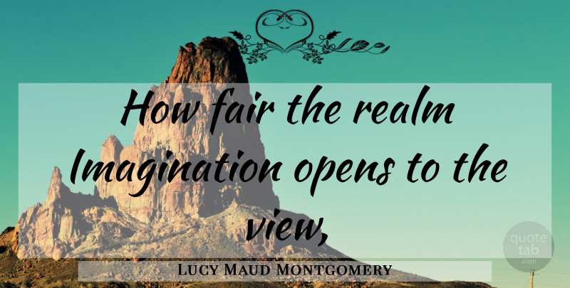 Lucy Maud Montgomery Quote About Views, Imagination, Realms: How Fair The Realm Imagination...
