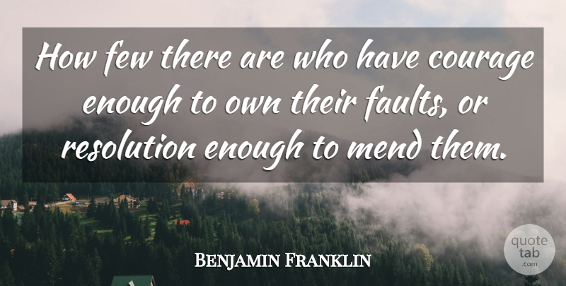 Benjamin Franklin Quote About Courage, Faults, Enough: How Few There Are Who...