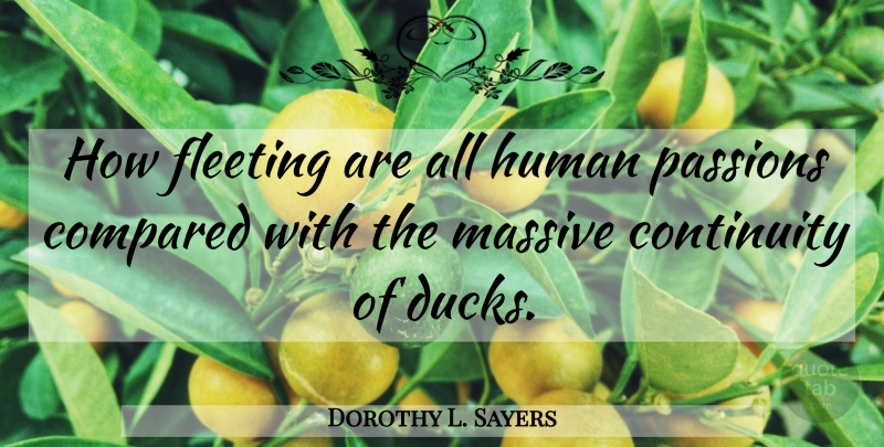 Dorothy L. Sayers Quote About Passion, Ducks, Fleeting: How Fleeting Are All Human...