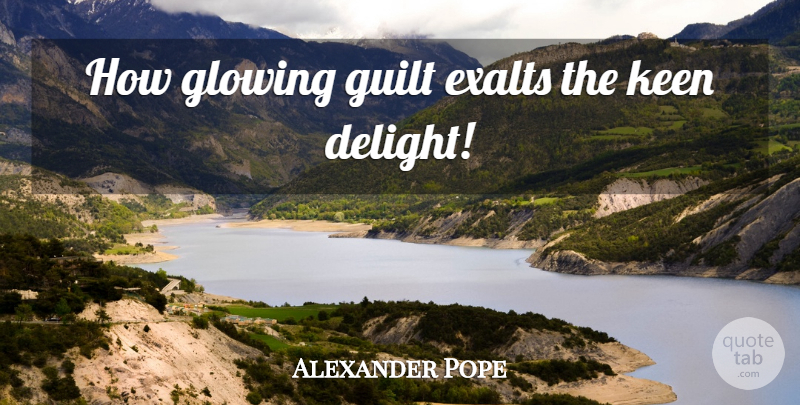 Alexander Pope Quote About Glowing, Guilt, Delight: How Glowing Guilt Exalts The...