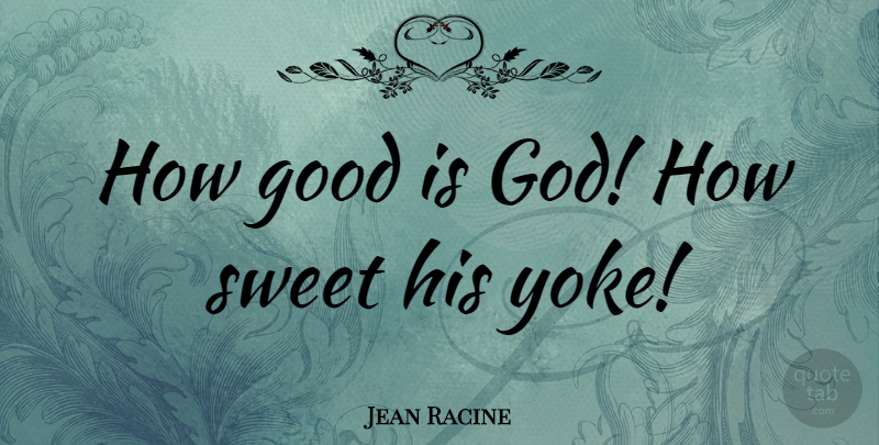 Jean Racine Quote About Sweet, Home, Yoke: How Good Is God How...