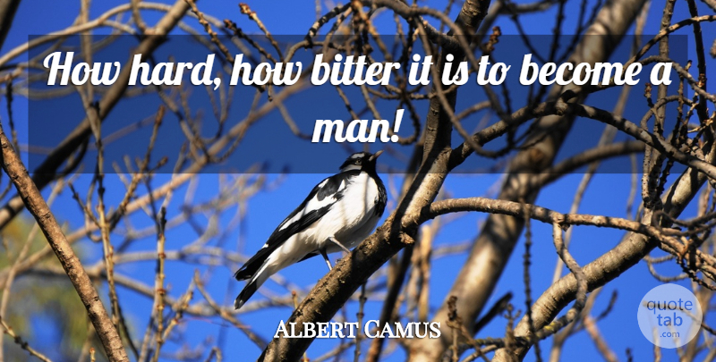 Albert Camus Quote About Men, Bitterness, Bitter: How Hard How Bitter It...